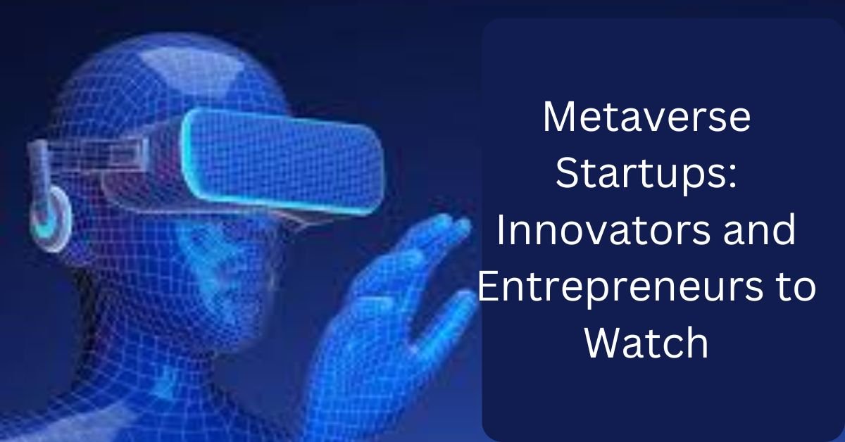 Metaverse Startups: Innovators and Entrepreneurs to Watch